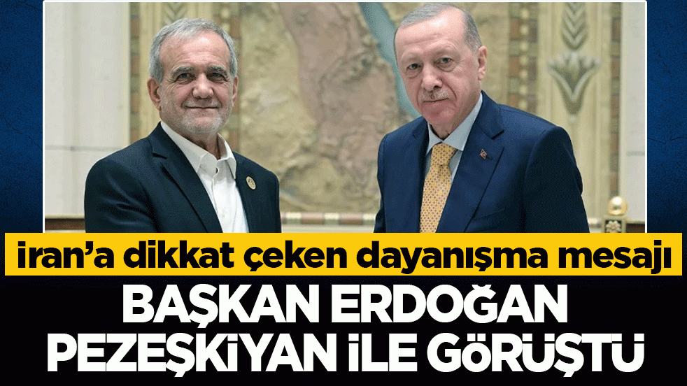 Başkan Erdoğan İranlı mevkidaşı Pezeşkiyan ile görüştü