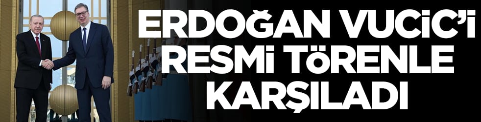 Başkan Erdoğan, Vucic'i resmi törenle karşıladı