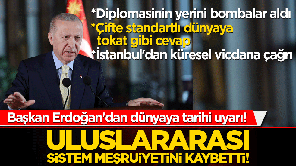 Başkan Erdoğan'dan dünyaya tarihi uyarı! Diplomasi bitti silahlar konuştu! Uluslararası sistem meşruiyetini kaybetti!