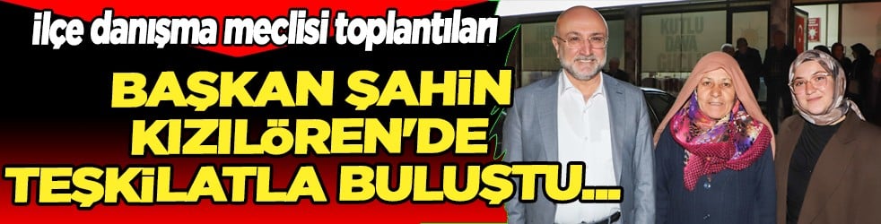 Başkan Şahin Kızılören'de teşkilatla buluştu...