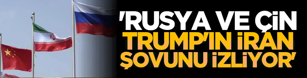 Batı medyası: Rusya ve Çin Trump'ın İran şovunu izliyor