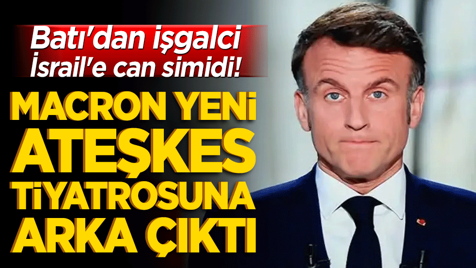 Batı'dan işgalci İsrail'e can simidi! Macron yeni ateşkes tiyatrosuna arka çıktı!