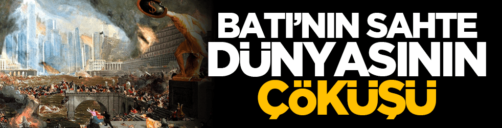 Batı’nın Sahte Dünyasının Çöküşü