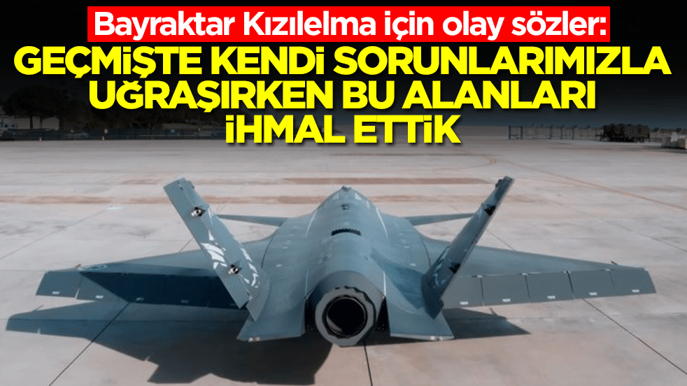 Bayraktar Kızılelma için olay sözler: Geçmişte kendi sorunlarımızla uğraşırken bu alanları ihmal ettik