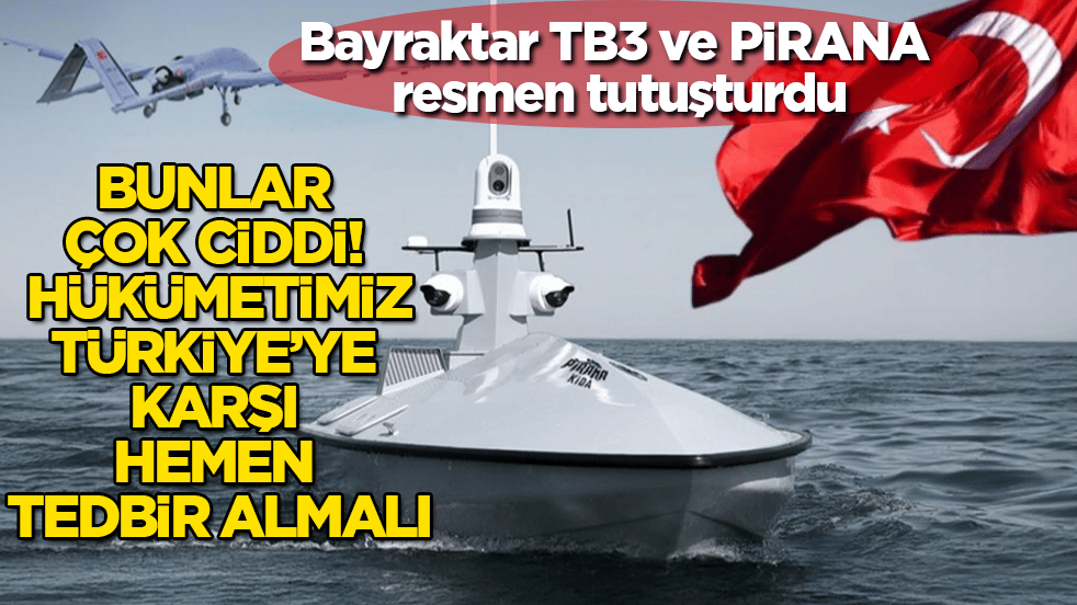 Bayraktar TB3 ve PİRANA resmen tutuşturdu: Bunlar çok ciddi! Hükümetimiz, Türkiye’ye karşı hemen tedbir almalı