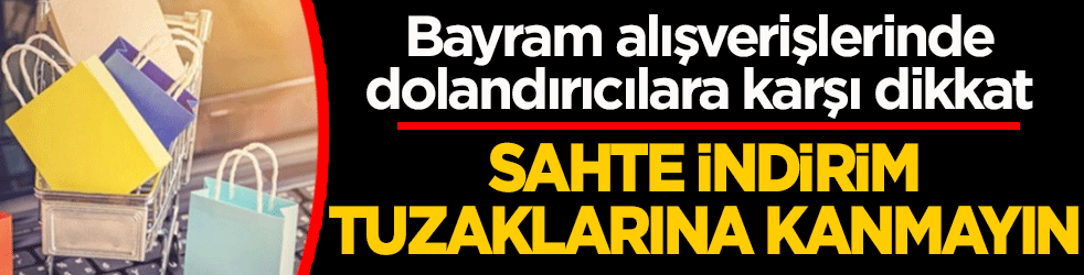 Bayram alışverişlerinde dolandırıcılara karşı dikkat! Sahte indirim tuzaklarına kanmayın
