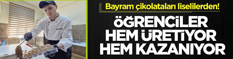 Bayram çikolataları liselilerden! Öğrenciler hem üretiyor hem kazanıyor