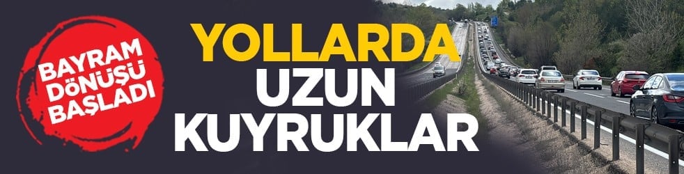 Bayram dönüşü başladı: Yollarda uzun kuyruklar