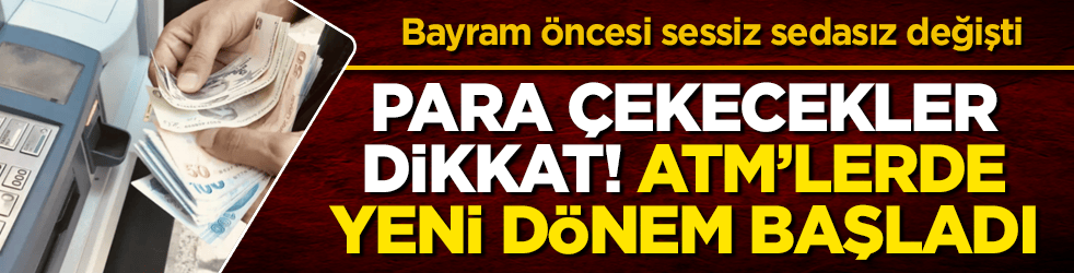 Bayram öncesi sessiz sedasız değişti: Para çekecekler dikkat! ATM’lerde yeni dönem başladı