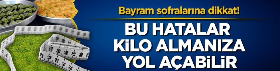 Bayram sofralarına dikkat! Bu hatalar kilo almanıza yol açabilir