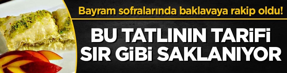 Bayram sofralarında baklavaya rakip oldu! Bu tatlının tarifi sır gibi saklanıyor