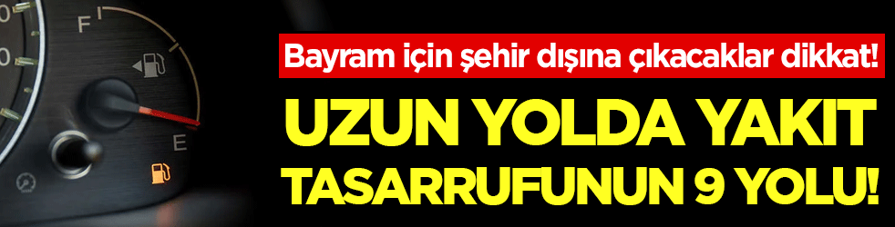 Bayram tatilinde yola çıkacaklar dikkat: İşte uzun yolda yakıt tasarrufunun 9 yolu!