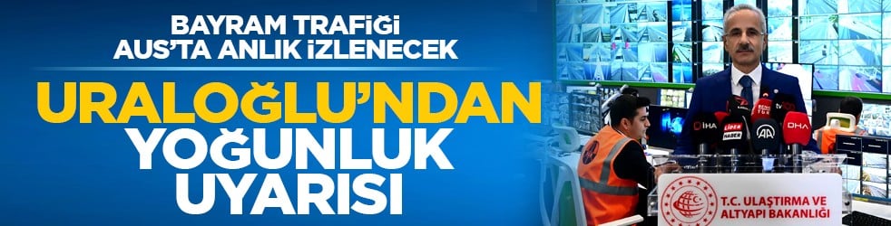 Bayram trafiği AUS’ta anlık izlenecek: Uraloğlu’ndan yoğunluk uyarısı