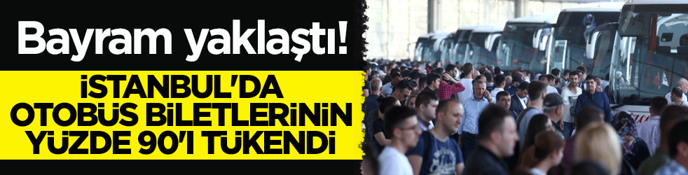Bayram yaklaştı! İstanbul'da otobüs biletlerinin yüzde 90'ı tükendi