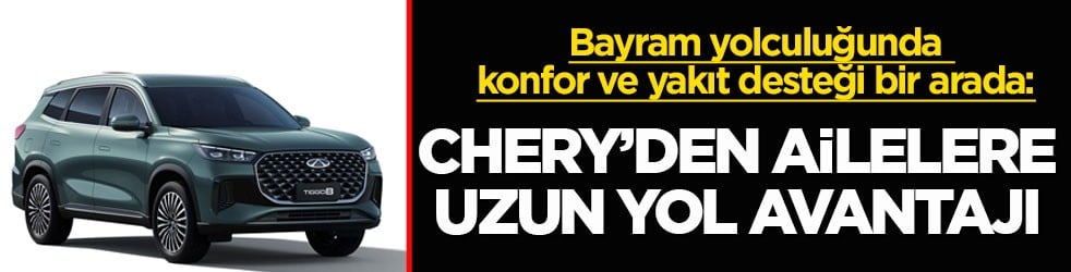 Bayram yolculuğunda konfor ve yakıt desteği bir arada: Chery’den ailelere uzun yol avantajı