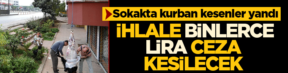Bayramda denetim sıkılaşıyor: Sokakta kurban kesenler yandı! İhlale binlerce lira ceza kesilecek