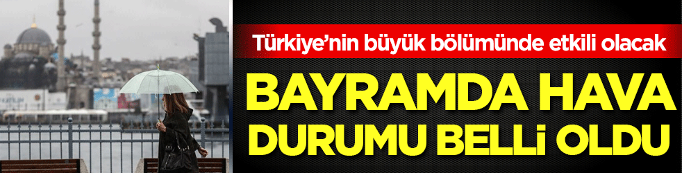 Bayramda hava durumu belli oldu! Türkiye'nin büyük bölümünde etkili olacak!