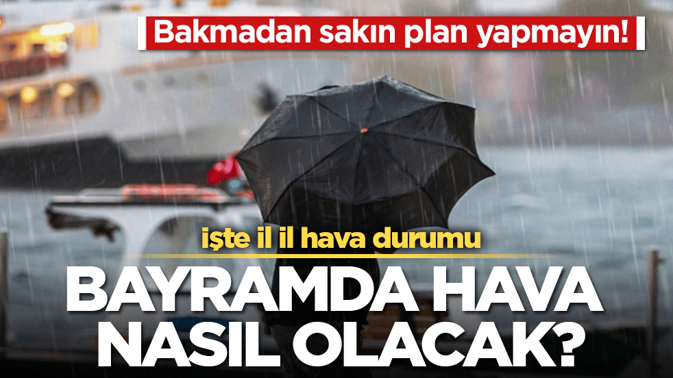 Bayramda hava nasıl olacak? Bakmadan sakın plan yapmayın! İşte il il hava durumu
