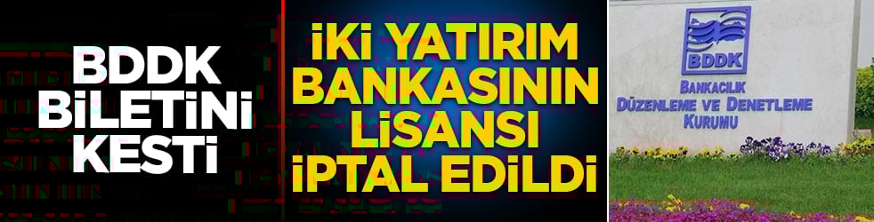 BDDK biletini kesti! İki yatırım bankasının lisansı iptal edildi