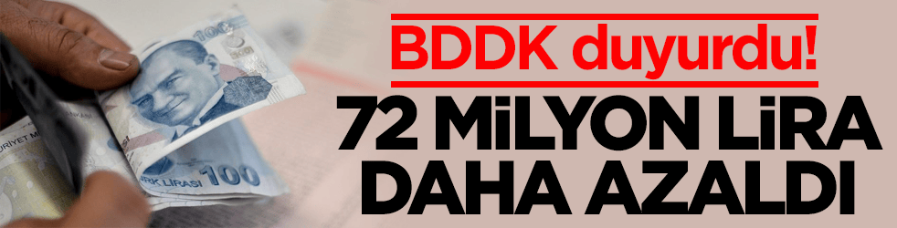 BDDK duyurdu! 72 milyon lira daha azaldı
