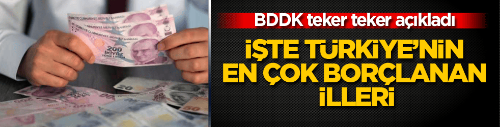 BDDK teker teker açıkladı! İşte Türkiye’nin en çok borçlanan illeri 