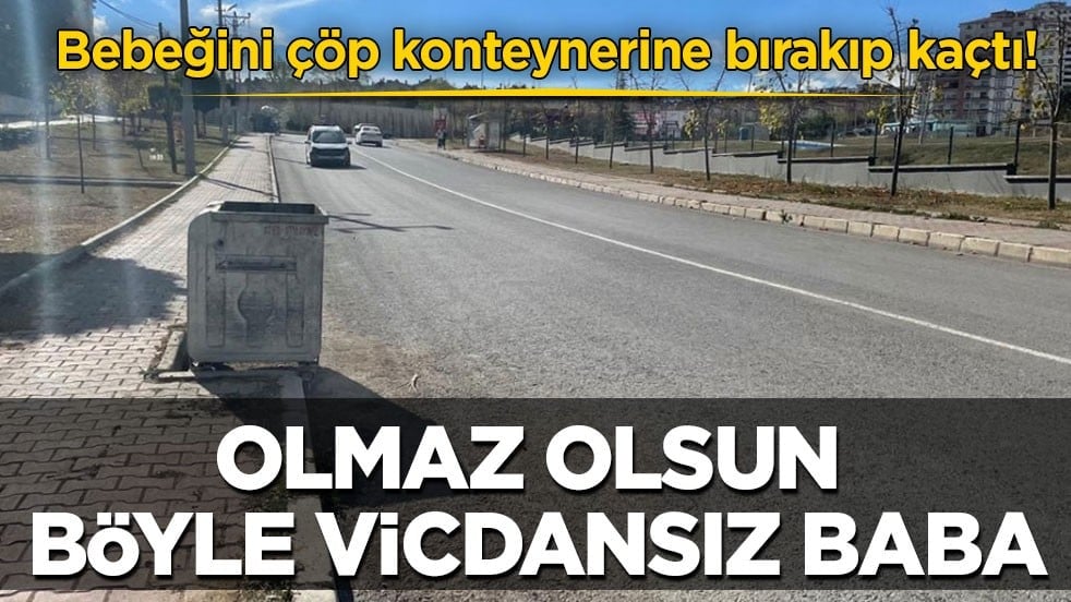 Bebeğini çöp konteynerine bırakıp kaçtı! Olmaz olsun böyle vicdansız baba