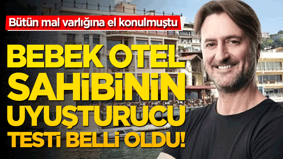 Bebek Otel sahibinin uyuşturucu testi belli oldu! Bütün mal varlığına el konuldu