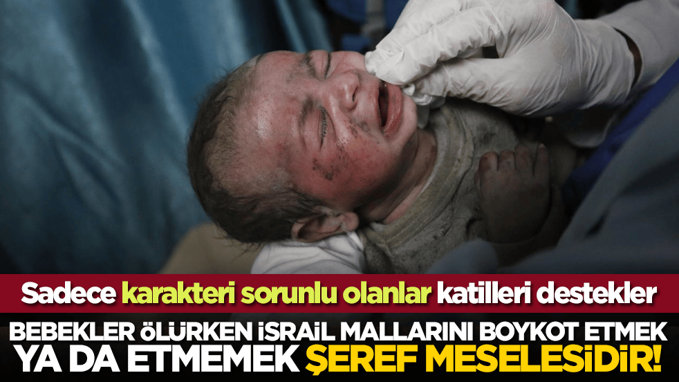 Bebekler ölürken İsrail mallarını boykot etmek ya da etmemek şeref meselesidir!