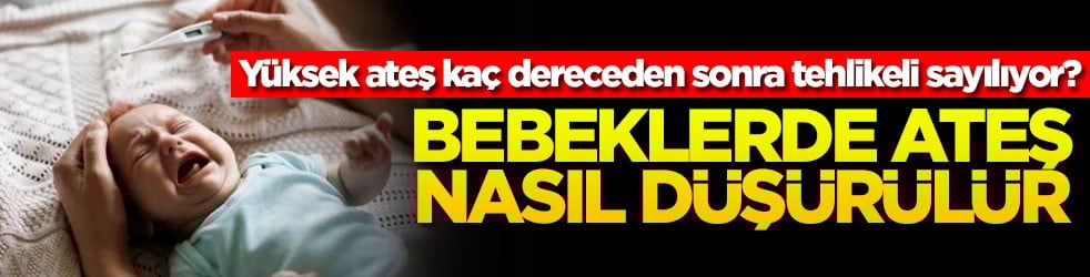 Bebeklerde ateş nasıl düşürülür? Yüksek ateş kaç dereceden sonra tehlikeli sayılıyor?