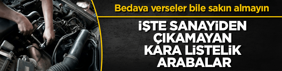 Bedava verseler bile sakın almayın! İşte sanayiden çıkamayan kara listelik arabalar