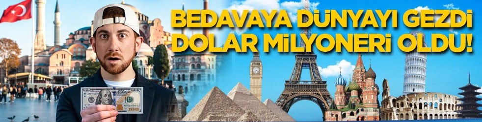 Bedavaya dünyayı gezdi, dolar milyoner oldu!