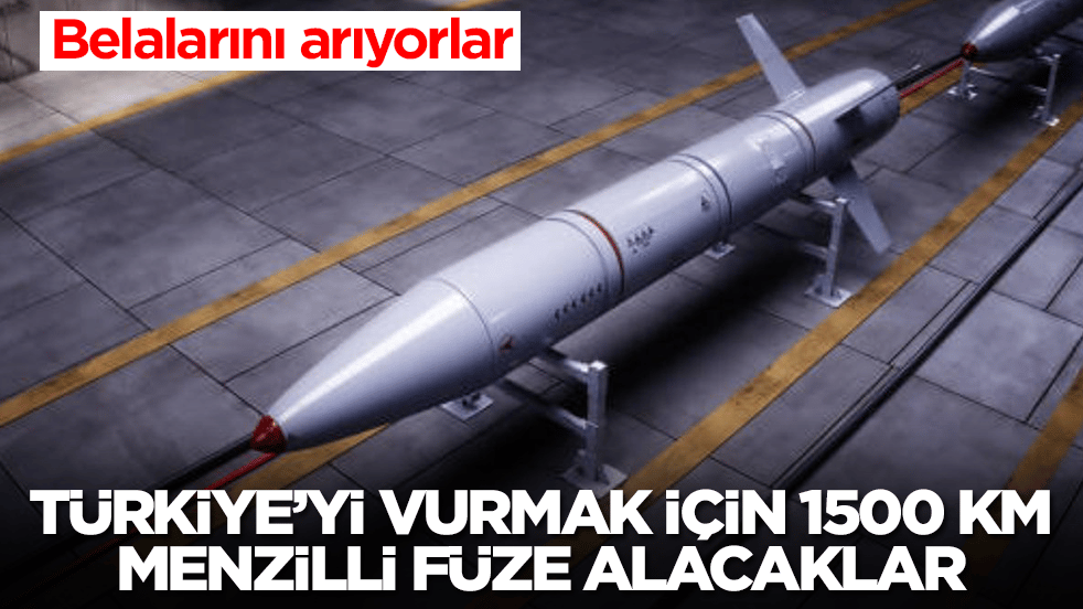 Belalarını arıyıorlar: Türkiye'yi vurmak için 1500 km menzilli füze alacaklar