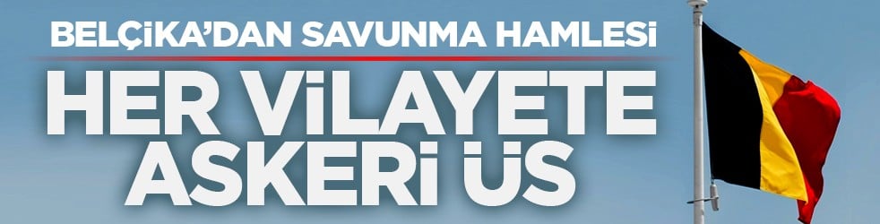 Belçika’dan savunma hamlesi: Her vilayete askeri üs