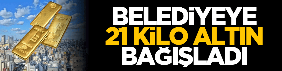 Belediyeye 21 kilo altın bağışladı