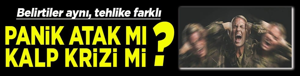 Belirtiler aynı, tehlike farklı Panik atak mı, kalp krizi mi ?