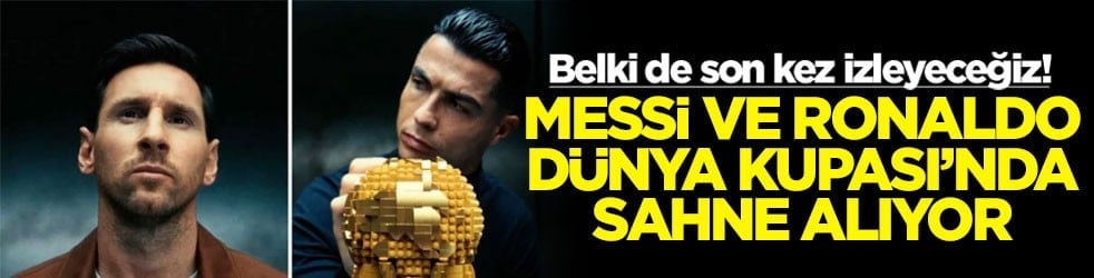 Belki de son kez izleyeceğiz! Messi ve Ronaldo Dünya Kupası'nda sahne alıyor