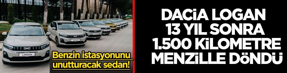 Benzin istasyonunu unutturacak sedan! Dacia Logan 13 yıl sonra 1.500 kilometre menzille döndü