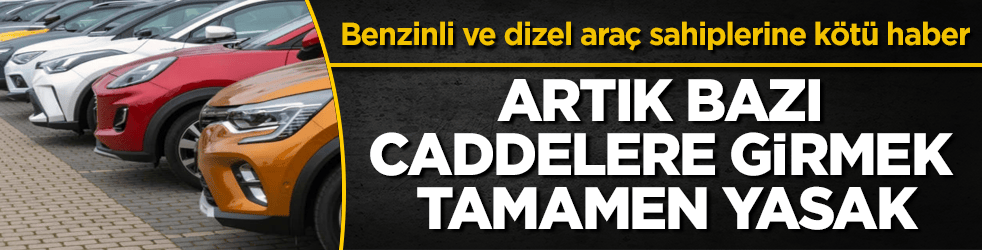 Benzinli ve dizel araç sahiplerine kötü haber! Artık bazı caddelere girmek tamamen yasak