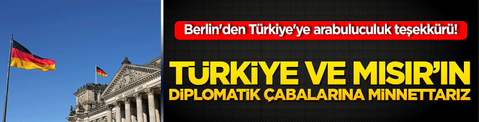Berlin'den Türkiye'ye "arabuluculuk" teşekkürü! "Türkiye ve Mısır'ın diplomatik çabalarına minnettarız!"