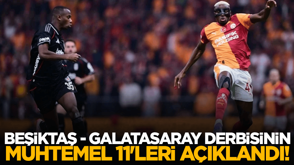 Beşiktaş - Galatasaray derbisinin muhtemel 11'leri açıklandı!