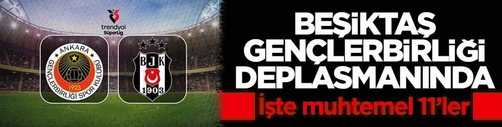 Beşiktaş, Gençlerbirliği deplasmanında! İşte muhtemel 11’ler
