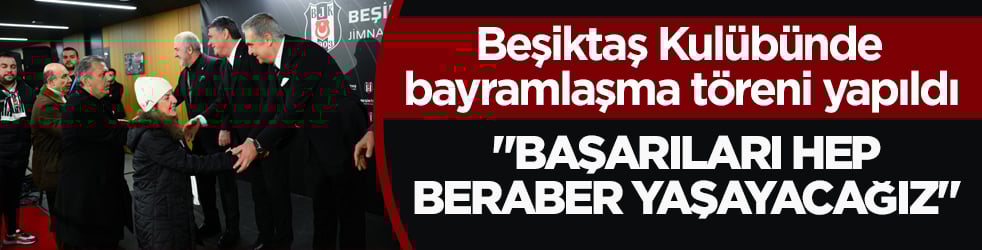 Beşiktaş Kulübünde bayramlaşma töreni yapıldı! Adalı: Başarıları hep beraber yaşayacağız