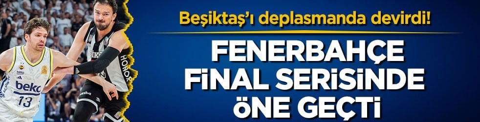 Beşiktaş’ı deplasmanda devirdi! Fenerbahçe final serisinde öne geçti