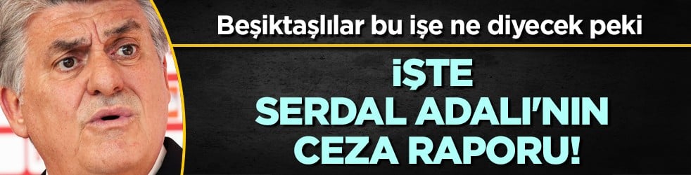 Beşiktaşlılar bu cezaları konuşuyor: Serdal Adalı'nın ceza raporu: 110 gün+6 milyon TL!