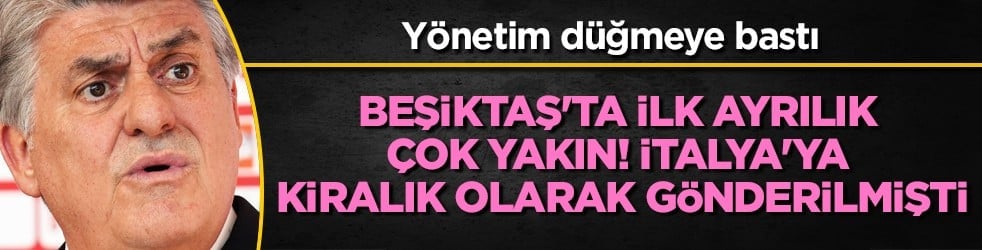Beşiktaş'ta ilk ayrılık çok yakın! İtalya'ya kiralık olarak gönderilmişti