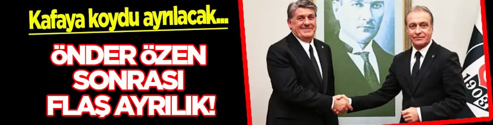 Beşiktaş'ta Önder Özen sonrası flaş ayrılık! Yıllardır gündemdeydi ve nihayet sona eriyor!