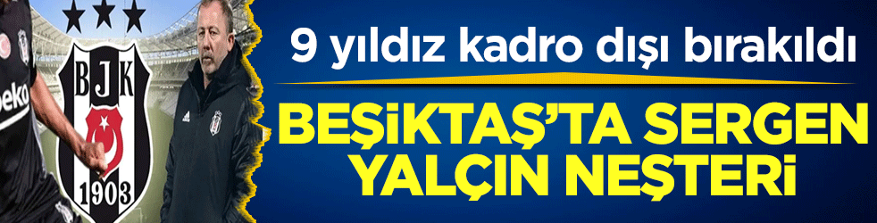 Beşiktaş’ta Sergen Yalçın neşteri: 9 yıldız kadro dışı bırakıldı