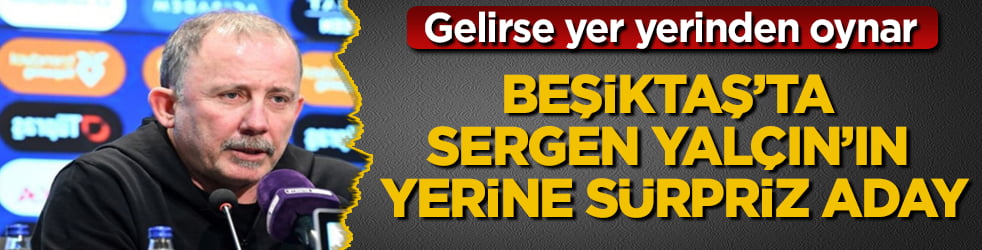 Beşiktaş’ta Sergen Yalçın’ın yerine sürpriz aday! Gelirse yer yerinden oynar
