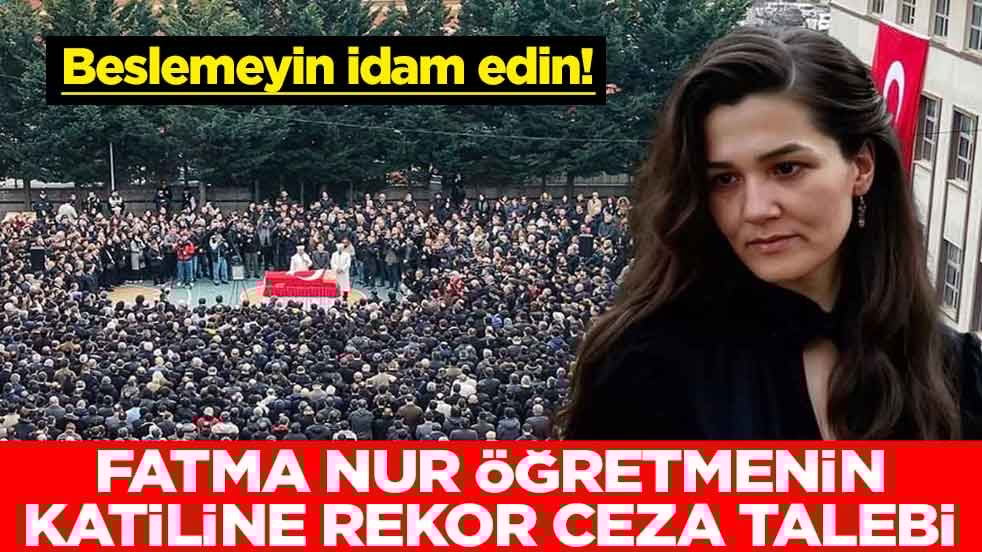 Beslemeyin idam edin! Fatma Nur öğretmenin katiline rekor ceza talebi
