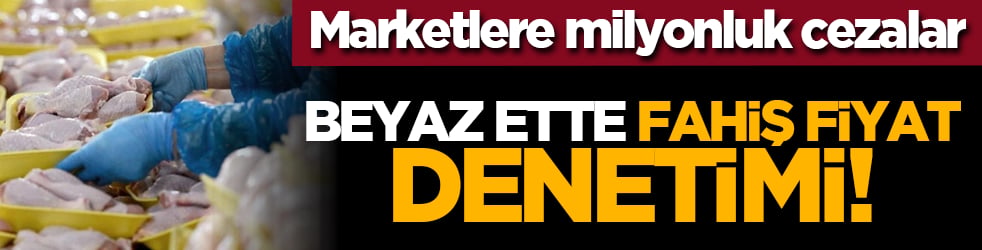 Beyaz ette fahiş fiyat denetimi! Marketlere milyonluk cezalar